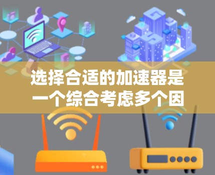 选择合适的加速器是一个综合考虑多个因素的复杂过程，以下是详细的步骤指南