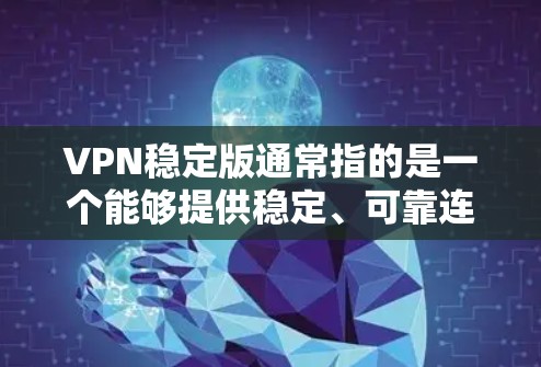 VPN稳定版通常指的是一个能够提供稳定、可靠连接的VPN服务，适用于特定的网络环境或用户需求。以下是一些关于VPN稳定版的常见问题及其解答