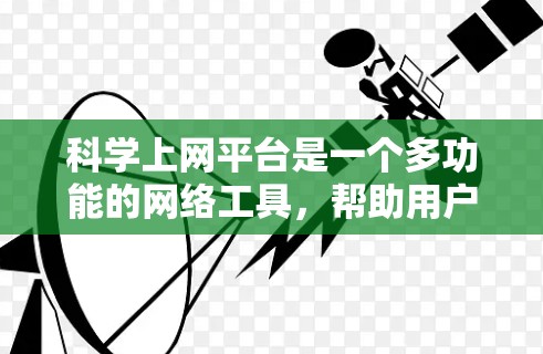 科学上网平台是一个多功能的网络工具，帮助用户获取、分享和学习科学知识。以下是几种常见的科学上网平台及其特点