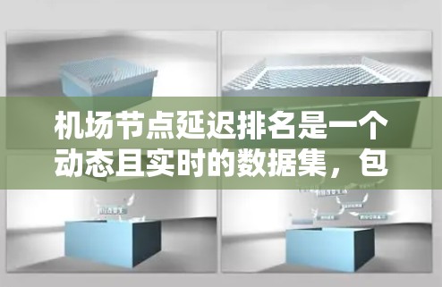 <strong>机场节点</strong>延迟排名是一个动态且实时的数据集，包含了各个机场在不同时间点的延迟情况。最新的<strong>机场节点</strong>延迟排名可以通过机场官网、交通数据库或航空大数据平台获取