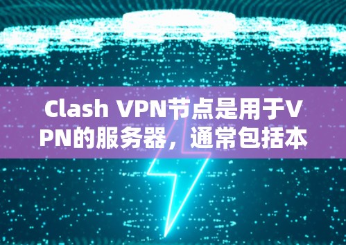 Clash <strong>VPN节点</strong>是用于VPN的服务器，通常包括本地服务器和网络服务器。这些节点需要通过VPN协议进行通信，保证数据的安全性和可靠传输。以下是对Clash <strong>VPN节点</strong>的详细说明