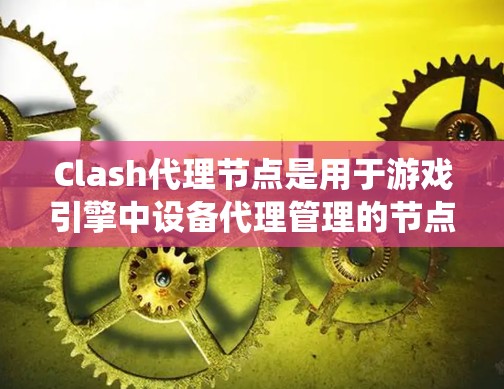 Clash代理节点是用于游戏引擎中设备代理管理的节点系统，以下是逐步的指南，帮助您掌握Clash代理节点的使用方法