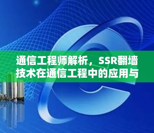 通信工程师解析，SSR翻墙技术在通信工程中的应用与发展
