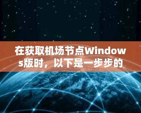 在获取<strong>机场节点</strong>Windows版时，以下是一步步的操作指南