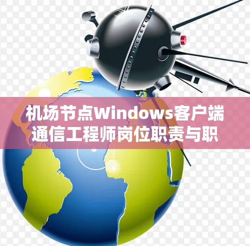 <strong>机场节点</strong>Windows客户端通信工程师岗位职责与职责范围