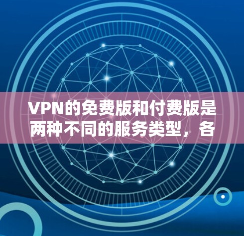 VPN的免费版和付费版是两种不同的服务类型，各有其特点和功能。以下是关于它们的详细分析