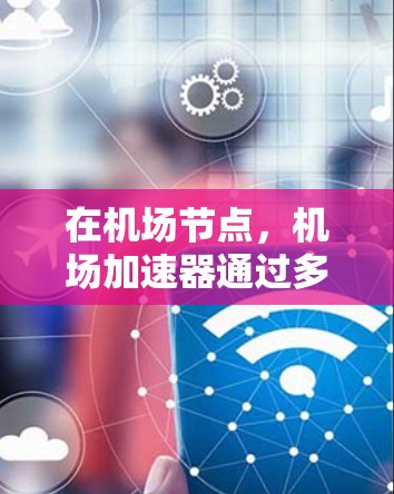 在<strong>机场节点</strong>，机场加速器通过多种功能帮助用户减少延迟，提升网络性能，同时优化设备使用。以下是详细的内容