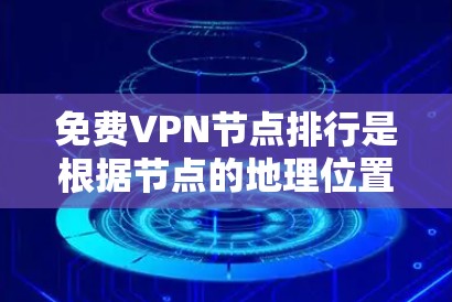 免费<strong>VPN节点</strong>排行是根据节点的地理位置、访问速度、安全性和稳定性等因素排序的。以下是几个常见的免费<strong>VPN节点</strong>
