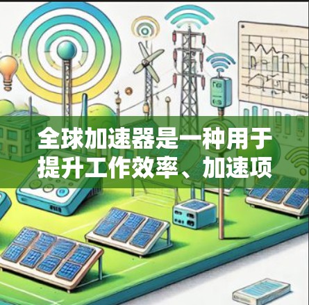 全球加速器是一种用于提升工作效率、加速项目开发、优化代码质量或团队协作的工具。以下是一些常用的全球加速器推荐，涵盖了快速开发、代码优化、团队协作和项目管理等方面