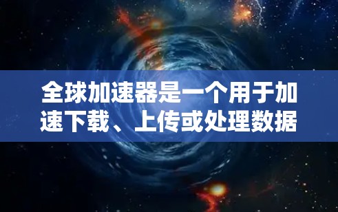 全球加速器是一个用于加速下载、上传或处理数据的工具，广泛应用于教育、商业和个人用途。以下是全球加速器的排行和相关评价