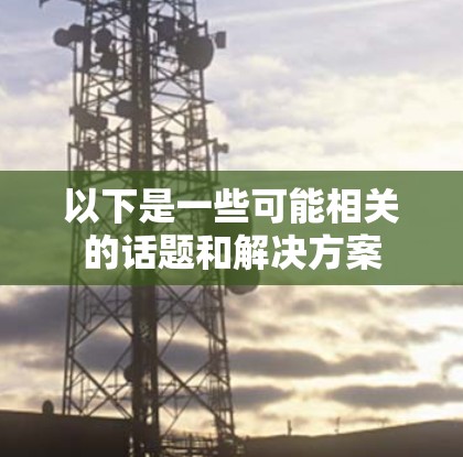 以下是一些可能相关的话题和解决方案
