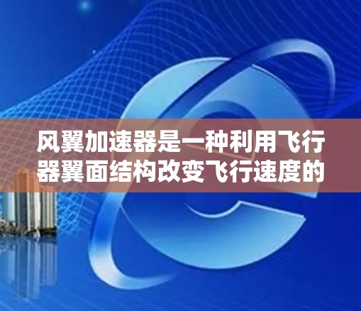 风翼加速器是一种利用飞行器翼面结构改变飞行速度的技术，结合流体力学原理，通过调整翼面形状来加速飞行。以下是对其的一些详细分析