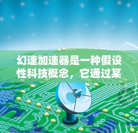 幻速加速器是一种假设性科技概念，它通过某种方式将物品的速度提升到非常高的水平，甚至可能穿越时空。以下是关于幻速加速器的逐步解释