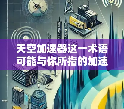 天空加速器这一术语可能与你所指的加速器有所不同，可能是针对特定场景或任务设计的工具。以下是一些可能的解释