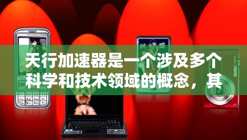 天行加速器是一个涉及多个科学和技术领域的概念，其具体定义和应用可能因上下文而异。以下是对该概念的逐步解释