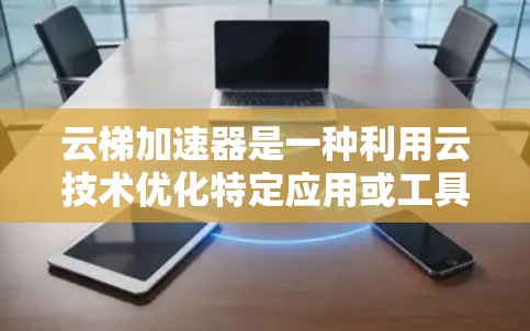 云梯加速器是一种利用云技术优化特定应用或工具的工具，旨在通过加速技术提升性能和效率。以下是对云梯加速器的详细介绍