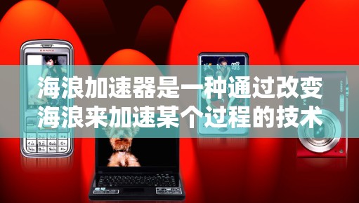 海浪加速器是一种通过改变海浪来加速某个过程的技术或设备，通常指的是在海洋工程、能源、交通或环境治理等领域通过调整浪力来提高效率、降低成本或改善环境的方法。以下是对海浪加速器的详细介绍