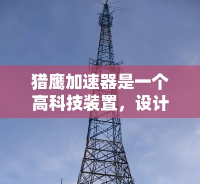 猎鹰加速器是一个高科技装置，设计用于特定环境下的加速。以下是对其科学原理、应用、技术突破和未来发展方向的详细分析