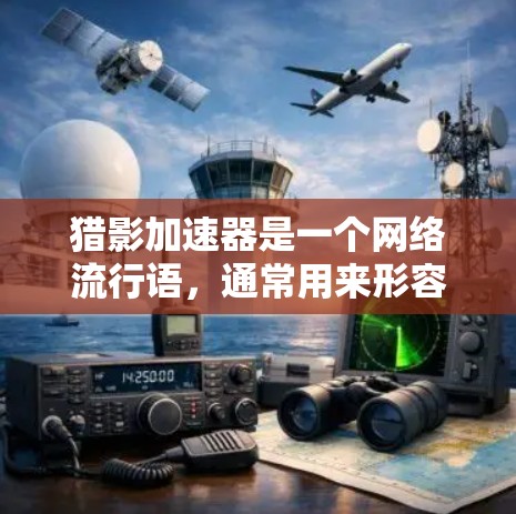 猎影加速器是一个网络流行语，通常用来形容一种帮助加速游戏或直播的工具。它不仅仅是指加速游戏的速度，更是一种快速提升用户体验的工具