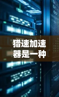 猎速加速器是一种在汽车加速方面进行改进的技术，旨在提高车辆的加速效率和性能。以下是对猎速加速器的详细介绍