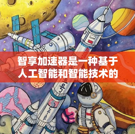 智享加速器是一种基于人工智能和智能技术的加速工具，旨在通过智能识别、优化和推荐加速服务，提高用户加速效率和用户体验。以下是其核心功能和潜在考虑因素的总结