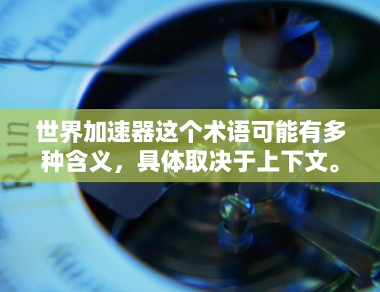 世界加速器这个术语可能有多种含义，具体取决于上下文。以下是一些可能的解释