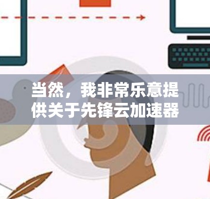当然，我非常乐意提供关于先锋云加速器的详细信息和使用指南。以下是我整理的步骤和建议