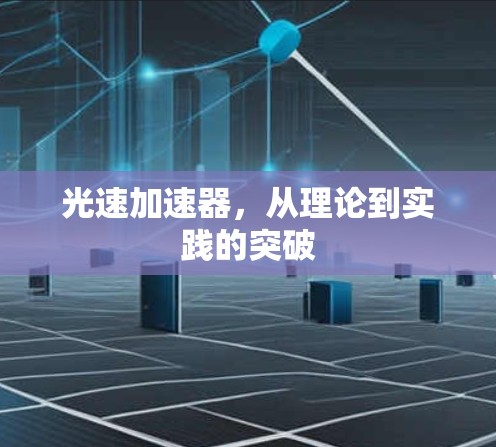 光速加速器，从理论到实践的突破
