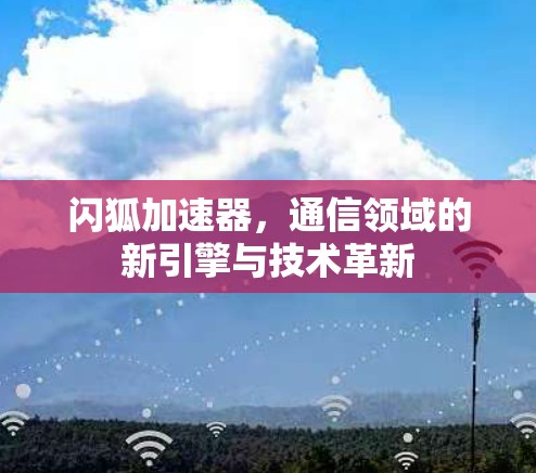 闪狐加速器，通信领域的新引擎与技术革新