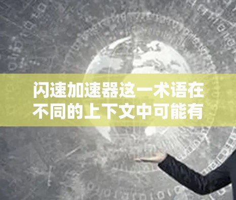 闪速加速器这一术语在不同的上下文中可能有不同的含义。为了提供一个准确的解释，我需要先明确闪速在这一术语中的具体含义。以下是几种可能的解释
