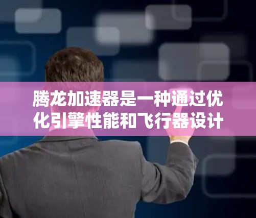 腾龙加速器是一种通过优化引擎性能和飞行器设计，实现高效加速的技术系统。其核心在于腾龙引擎的高效运作和与飞行器之间的最佳平衡。以下是腾龙加速器的关键点
