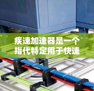 疾速加速器是一个指代特定用于快速加速的装置或工具，广泛应用于多个领域。以下是对该概念的详细解释