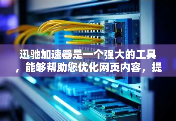 迅驰加速器是一个强大的工具，能够帮助您优化网页内容，提升用户体验。以下是对迅驰加速器的详细说明，帮助您更好地使用它