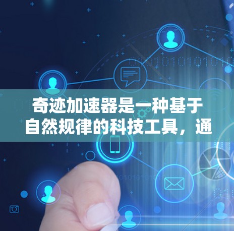 奇迹加速器是一种基于自然规律的科技工具，通过模仿自然现象推动科技发展。以下是对其特点、应用及其潜在影响的详细分析