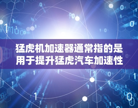 猛虎机加速器通常指的是用于提升猛虎汽车加速性能的装置。猛虎汽车以其强大的加速能力而闻名，因此加速器在加速性能上起到了关键作用。以下是一些关于猛虎机加速器的详细信息