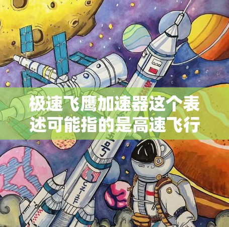 极速飞鹰加速器这个表述可能指的是高速飞行器或加速器在飞行中的应用，具体含义可能有所不同，取决于上下文。以下是一些可能的解释
