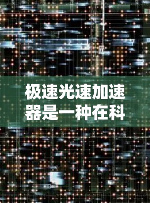 极速光速加速器是一种在科学领域内尚未广泛应用的技术装置，旨在加速物体接近光速。以下是对该加速器的详细解释