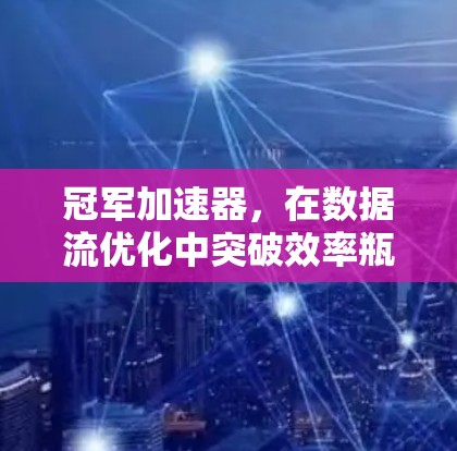 冠军加速器，在数据流优化中突破效率瓶颈