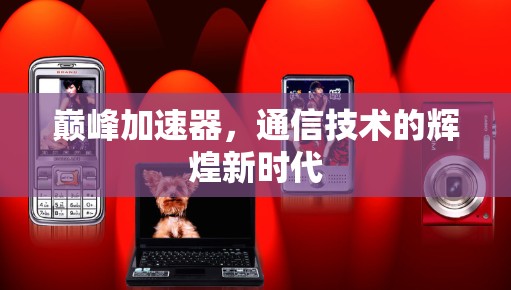 巅峰加速器，通信技术的辉煌新时代
