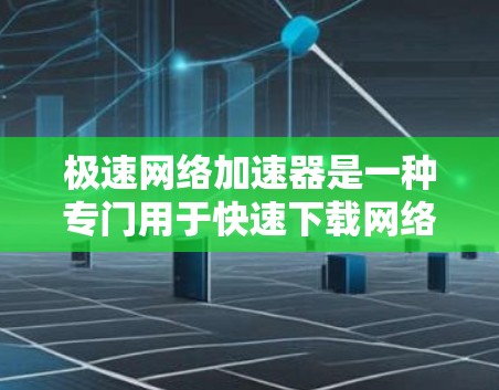 极速网络加速器是一种专门用于快速下载网络资源的工具。它可以帮助用户在短时间内下载大量的文件和数据，尤其是在需要大量存储空间或资源的时候，能够显著提升下载速度。以下是一些关于极速网络加速器的详细信息