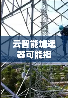云智能加速器可能指的是在云服务环境下，通过智能算法或自动优化技术，提升数据处理或机器学习任务性能的工具或服务。以下是一些可能的解释和应用场景