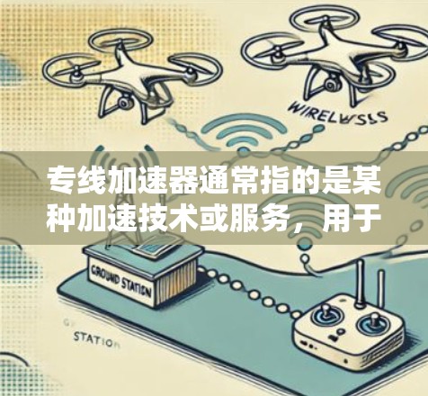 专线加速器通常指的是某种加速技术或服务，用于提高数据传输速度或处理能力。以下是一些可能的解释和应用场景