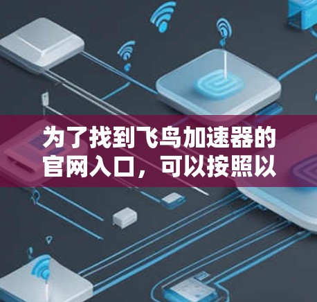 为了找到飞鸟加速器的官网入口，可以按照以下步骤进行