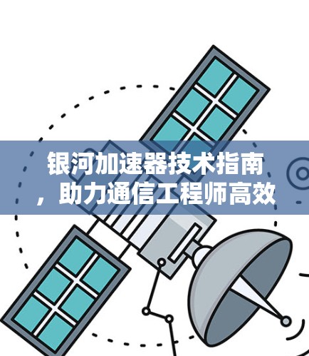 银河加速器技术指南，助力通信工程师高效数据传输
