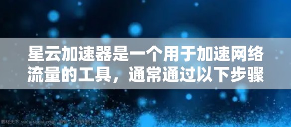 星云加速器是一个用于加速网络流量的工具，通常通过以下步骤下载并使用