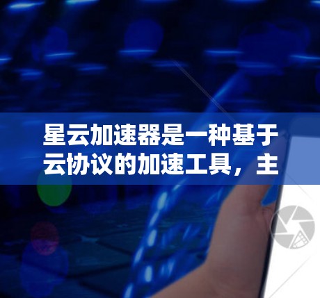 星云加速器是一种基于云协议的加速工具，主要用于提升下载和上传数据的速度。以下是关于星云加速器的详细分析