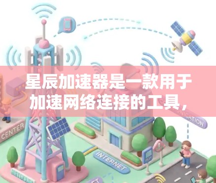 星辰加速器是一款用于加速网络连接的工具，通常用于提升网络速度、减少延迟或减少网络使用时间。如果你正在寻找最新的星辰加速器版本，以下是一些关键信息和特点
