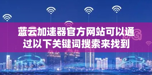 蓝云加速器官方网站可以通过以下关键词搜索来找到