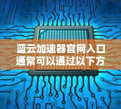 蓝云加速器官网入口通常可以通过以下方式访问