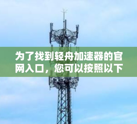 为了找到轻舟加速器的官网入口，您可以按照以下步骤进行